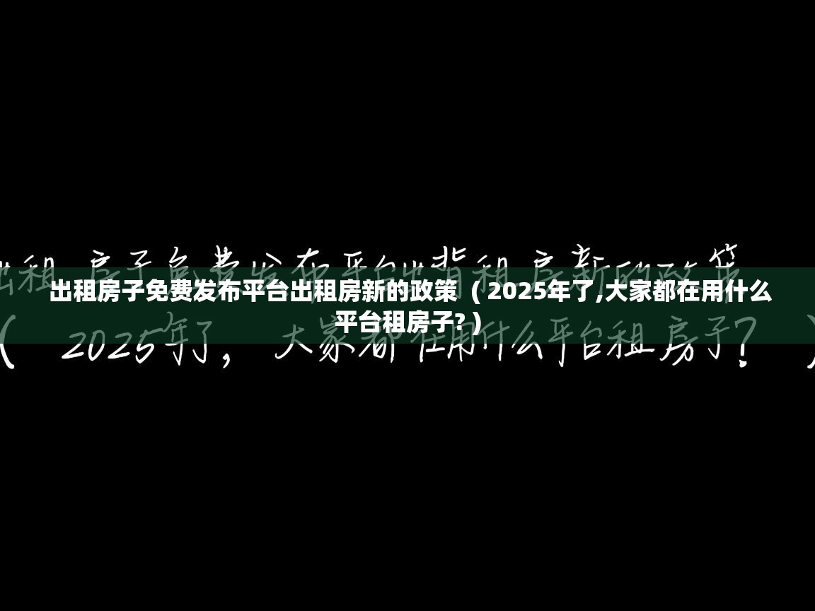 详细阅读: 出租房子免费发布平台出租房新的政策  ( 2025年了,大家都在用什么平台租房子? )  出租房子免费发布平台出租房新的政策  ( 2025年了,大家都在用什么平台租房子? )