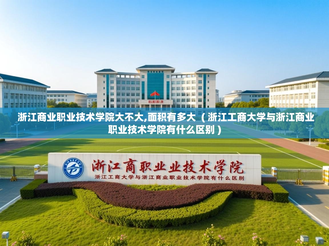 浙江商业职业技术学院大不大,面积有多大  ( 浙江工商大学与浙江商业职业技术学院有什么区别 )  浙江商业职业技术学院大不大,面积有多大  ( 浙江工商大学与浙江商业职业技术学院有什么区别 )
