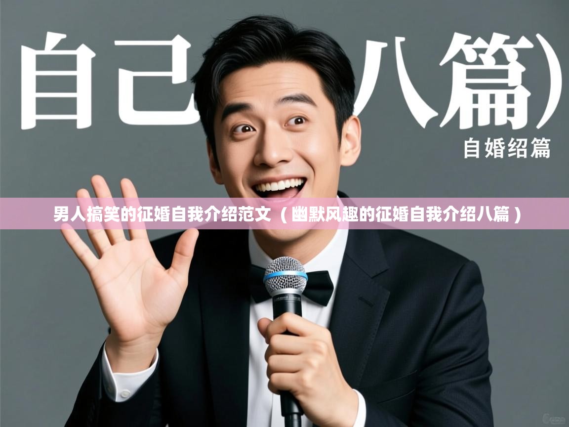 详细阅读: 男人搞笑的征婚自我介绍范文  ( 幽默风趣的征婚自我介绍八篇 )  男人搞笑的征婚自我介绍范文  ( 幽默风趣的征婚自我介绍八篇 )