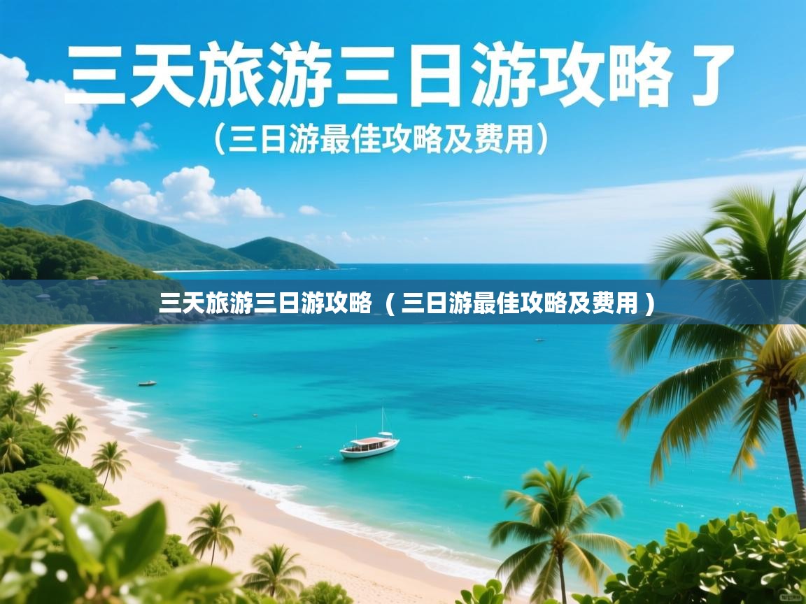 三天旅游三日游攻略  ( 三日游最佳攻略及费用 )  三天旅游三日游攻略  ( 三日游最佳攻略及费用 )