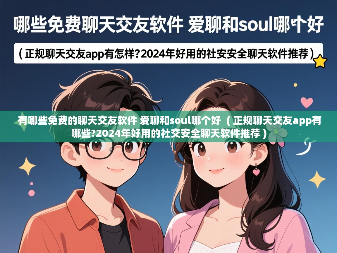  有哪些免费的聊天交友软件 爱聊和soul哪个好  ( 正规聊天交友app有哪些?2024年好用的社交安全聊天软件推荐 )