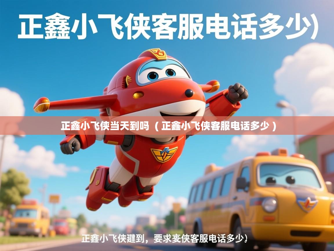 正鑫小飞侠当天到吗  ( 正鑫小飞侠客服电话多少 )