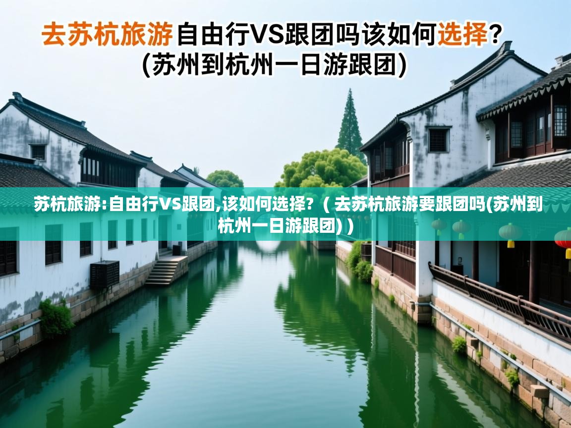 苏杭旅游:自由行VS跟团,该如何选择?  ( 去苏杭旅游要跟团吗(苏州到杭州一日游跟团) )  苏杭旅游:自由行VS跟团,该如何选择?  ( 去苏杭旅游要跟团吗(苏州到杭州一日游跟团) )