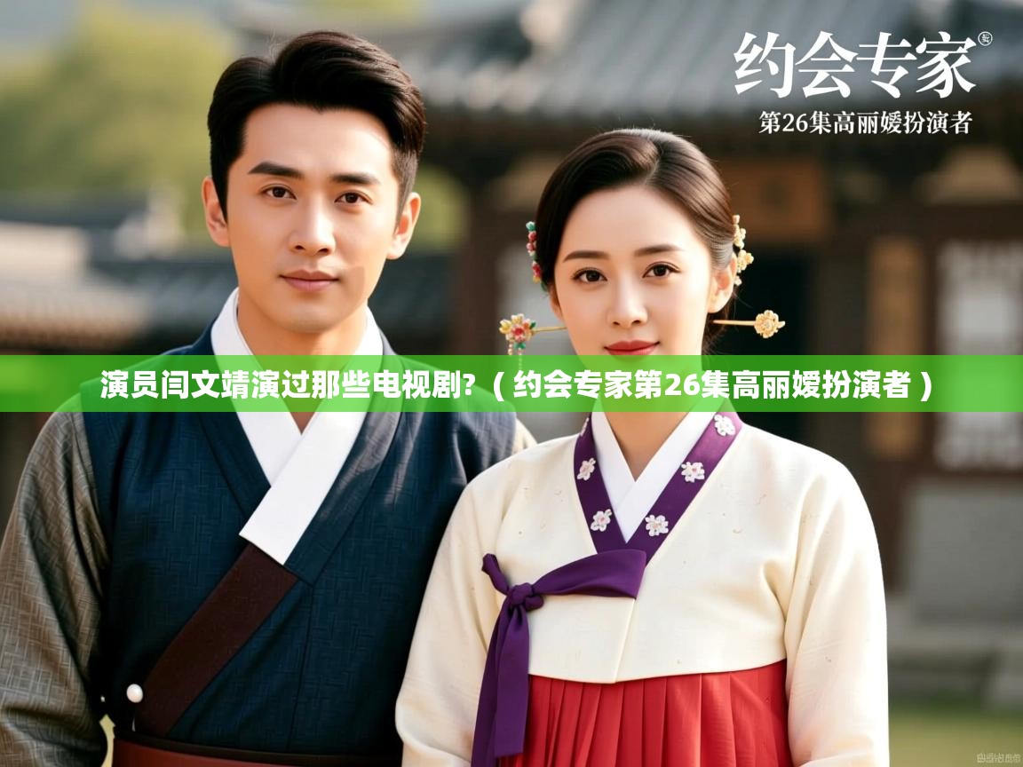  演员闫文靖演过那些电视剧?  ( 约会专家第26集高丽嫒扮演者 )
