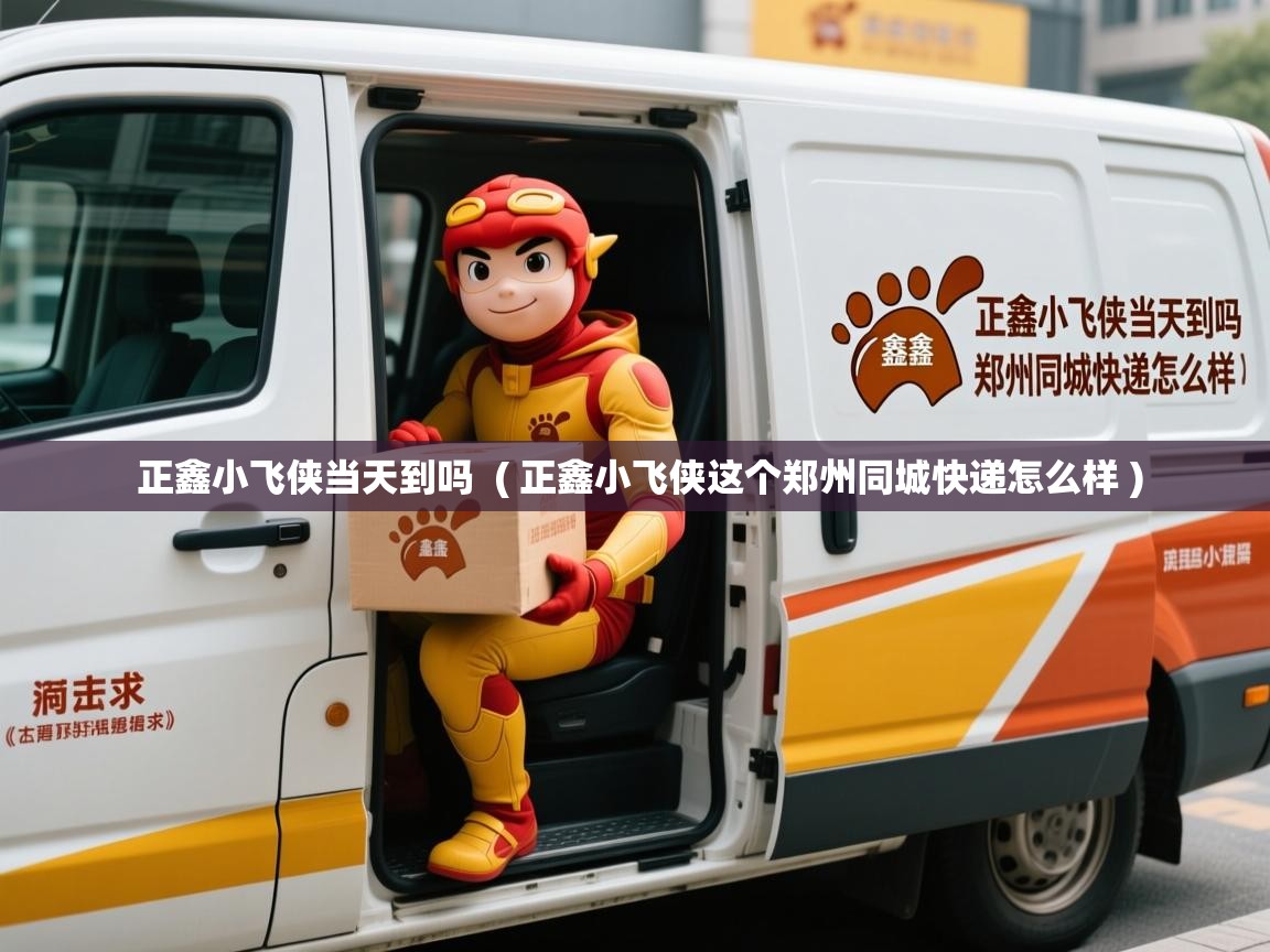  正鑫小飞侠当天到吗  ( 正鑫小飞侠这个郑州同城快递怎么样 )