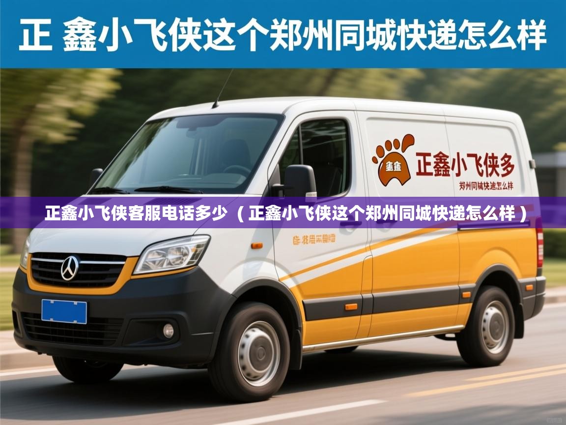  正鑫小飞侠客服电话多少  ( 正鑫小飞侠这个郑州同城快递怎么样 )