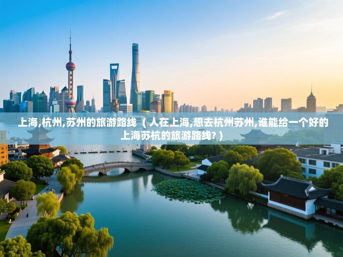  上海,杭州,苏州的旅游路线  ( 人在上海,想去杭州苏州,谁能给一个好的上海苏杭的旅游路线? )