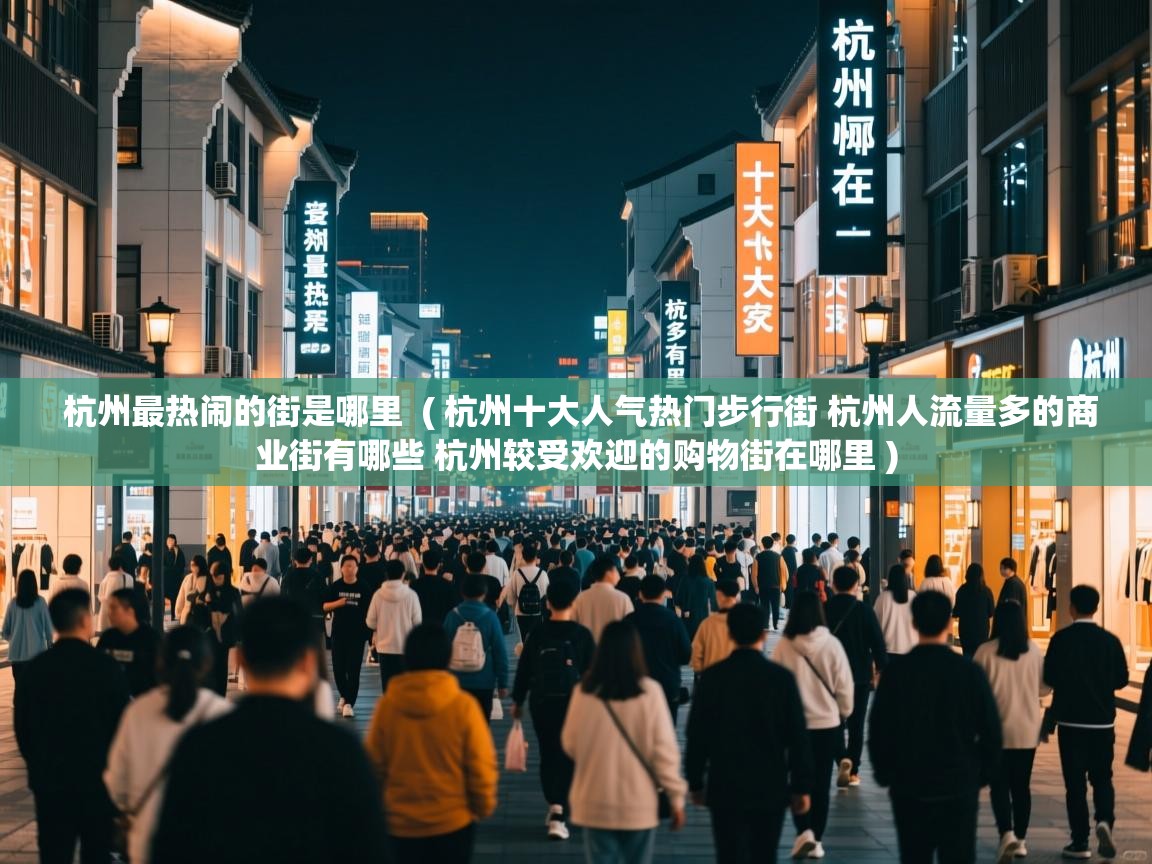 杭州最热闹的街是哪里  ( 杭州十大人气热门步行街 杭州人流量多的商业街有哪些 杭州较受欢迎的购物街在哪里 )  杭州最热闹的街是哪里  ( 杭州十大人气热门步行街 杭州人流量多的商业街有哪些 杭州较受欢迎的购物街在哪里 )
