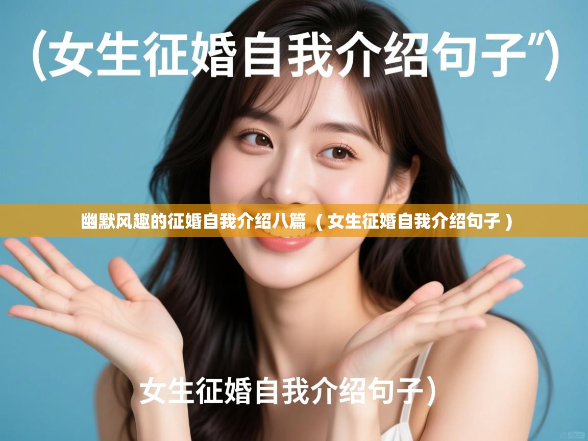 详细阅读: 幽默风趣的征婚自我介绍八篇  ( 女生征婚自我介绍句子 )  幽默风趣的征婚自我介绍八篇  ( 女生征婚自我介绍句子 )