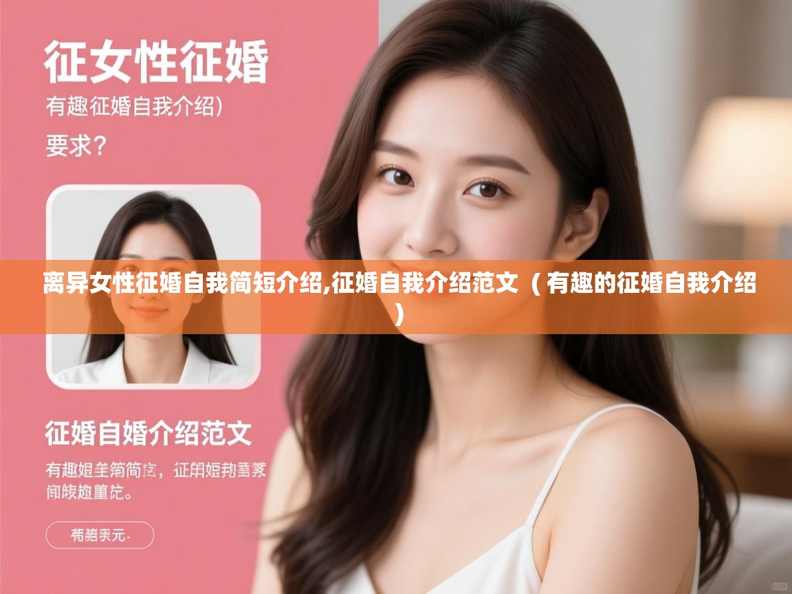 详细阅读: 离异女性征婚自我简短介绍,征婚自我介绍范文  ( 有趣的征婚自我介绍 )  离异女性征婚自我简短介绍,征婚自我介绍范文  ( 有趣的征婚自我介绍 )