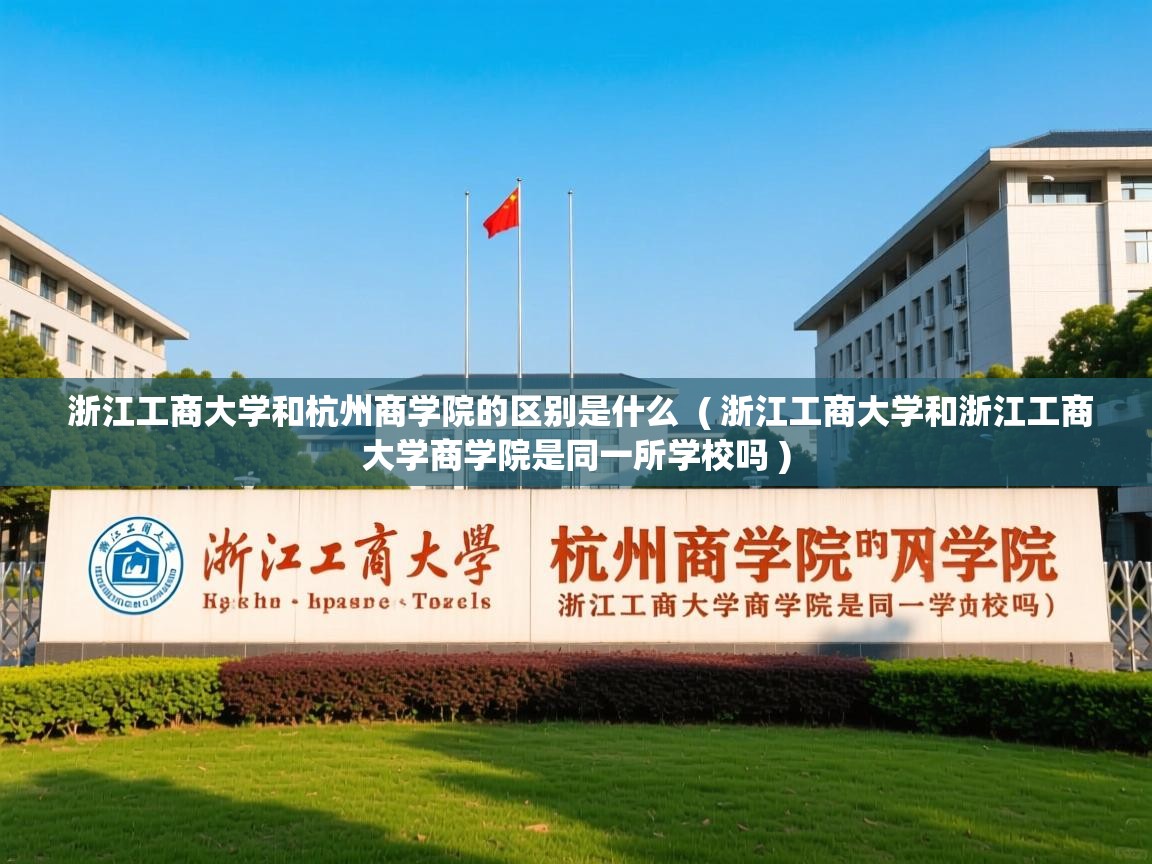 浙江工商大学和杭州商学院的区别是什么  ( 浙江工商大学和浙江工商大学商学院是同一所学校吗 )  浙江工商大学和杭州商学院的区别是什么  ( 浙江工商大学和浙江工商大学商学院是同一所学校吗 )