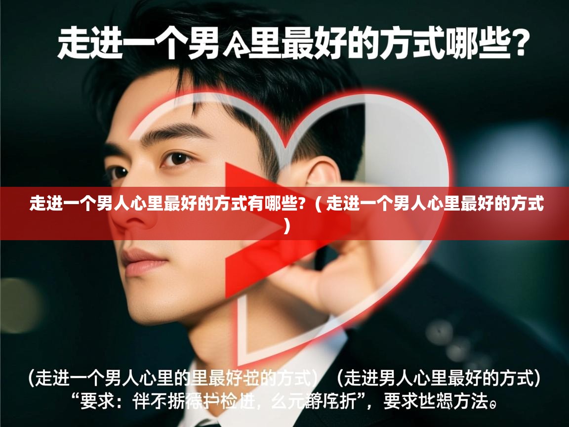 详细阅读: 走进一个男人心里最好的方式有哪些?  ( 走进一个男人心里最好的方式 )  走进一个男人心里最好的方式有哪些?  ( 走进一个男人心里最好的方式 )