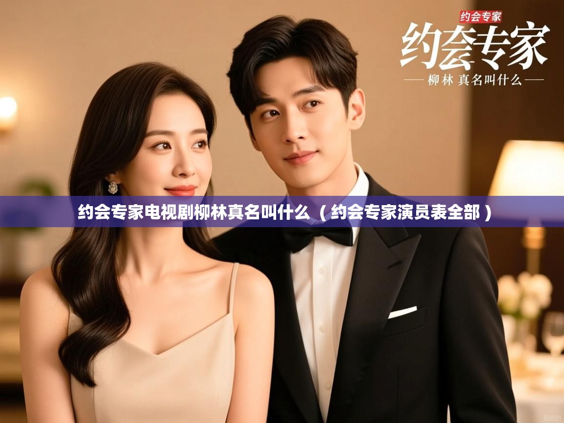  约会专家电视剧柳林真名叫什么  ( 约会专家演员表全部 )