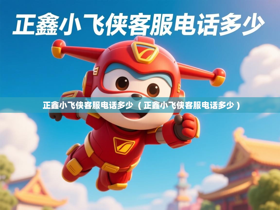  正鑫小飞侠客服电话多少  ( 正鑫小飞侠客服电话多少 )