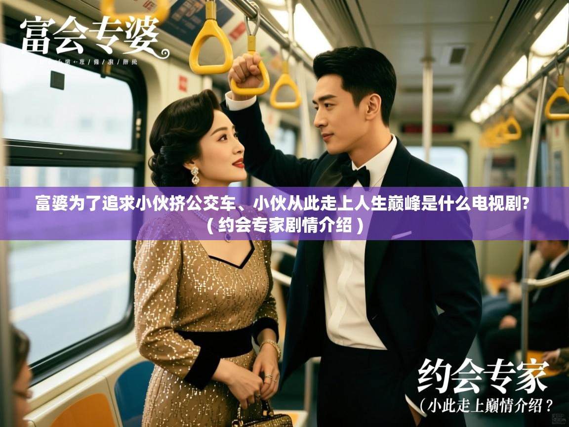 富婆为了追求小伙挤公交车、小伙从此走上人生巅峰是什么电视剧?  ( 约会专家剧情介绍 )  富婆为了追求小伙挤公交车、小伙从此走上人生巅峰是什么电视剧?  ( 约会专家剧情介绍 )