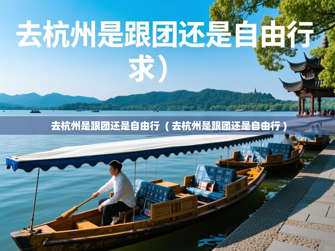 去杭州是跟团还是自由行  ( 去杭州是跟团还是自由行 )  去杭州是跟团还是自由行  ( 去杭州是跟团还是自由行 )