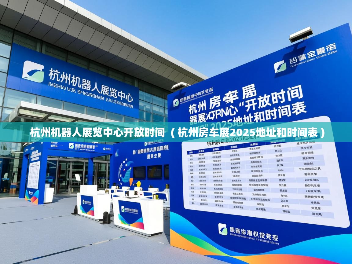 杭州机器人展览中心开放时间  ( 杭州房车展2025地址和时间表 )  杭州机器人展览中心开放时间  ( 杭州房车展2025地址和时间表 )