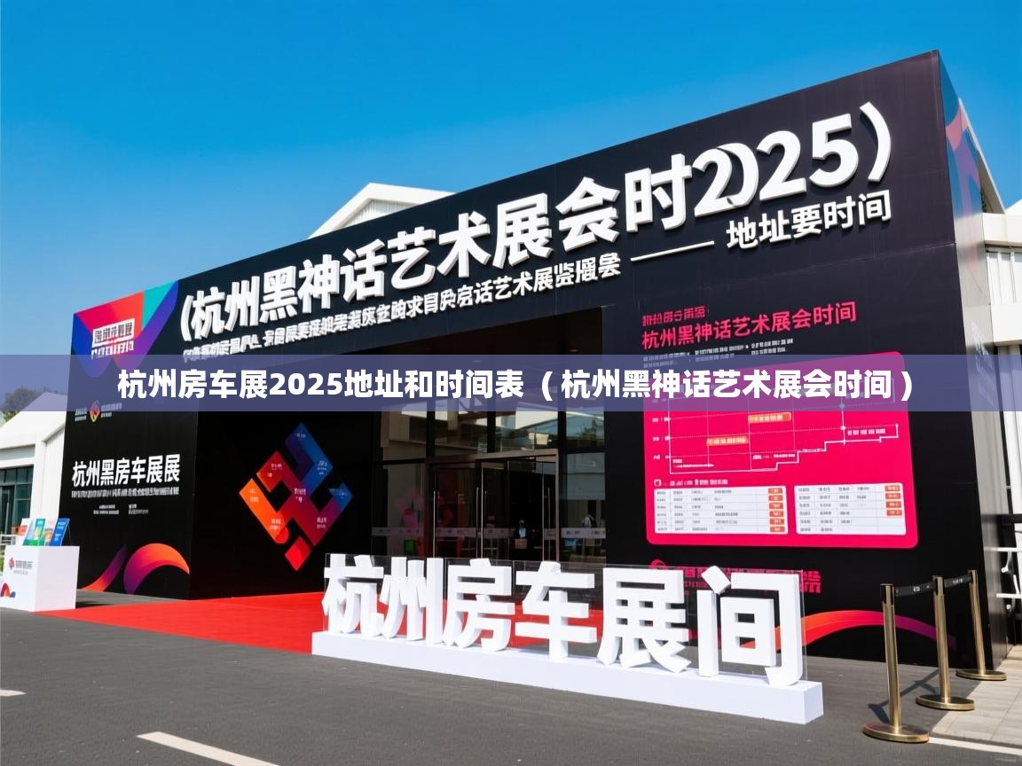 杭州房车展2025地址和时间表  ( 杭州黑神话艺术展会时间 )  杭州房车展2025地址和时间表  ( 杭州黑神话艺术展会时间 )