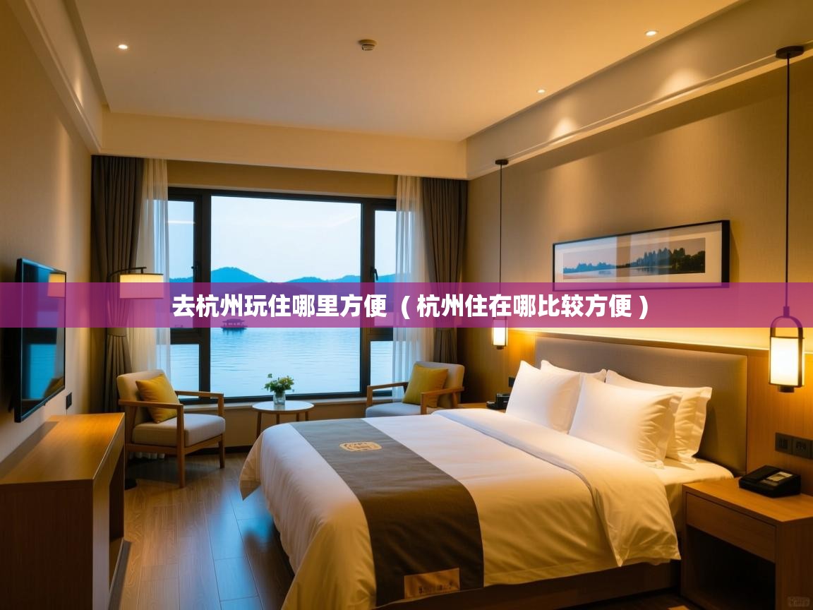  去杭州玩住哪里方便  ( 杭州住在哪比较方便 )