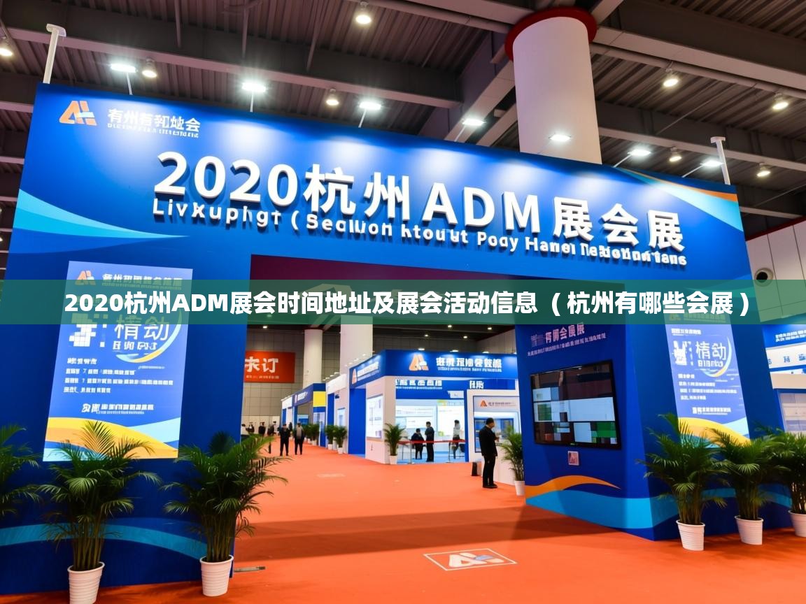 详细阅读: 2020杭州ADM展会时间地址及展会活动信息  ( 杭州有哪些会展 )  2020杭州ADM展会时间地址及展会活动信息  ( 杭州有哪些会展 )