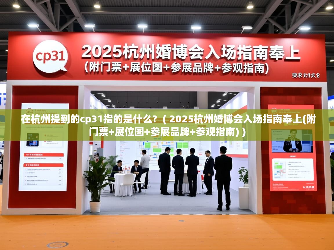 在杭州提到的cp31指的是什么?  ( 2025杭州婚博会入场指南奉上(附门票+展位图+参展品牌+参观指南) )  在杭州提到的cp31指的是什么?  ( 2025杭州婚博会入场指南奉上(附门票+展位图+参展品牌+参观指南) )