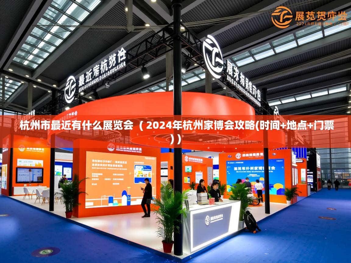 详细阅读: 杭州市最近有什么展览会  ( 2024年杭州家博会攻略(时间+地点+门票) )  杭州市最近有什么展览会  ( 2024年杭州家博会攻略(时间+地点+门票) )