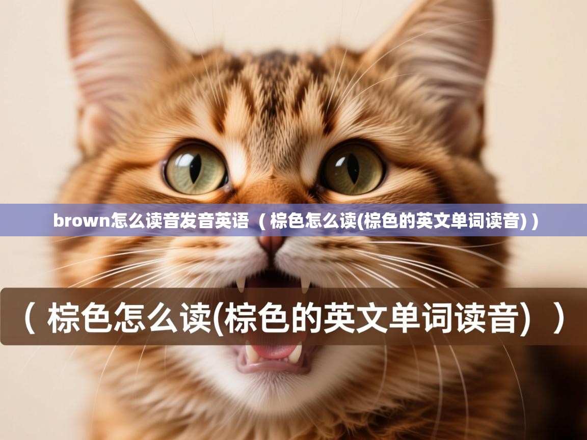 详细阅读: brown怎么读音发音英语  ( 棕色怎么读(棕色的英文单词读音) )  brown怎么读音发音英语  ( 棕色怎么读(棕色的英文单词读音) )