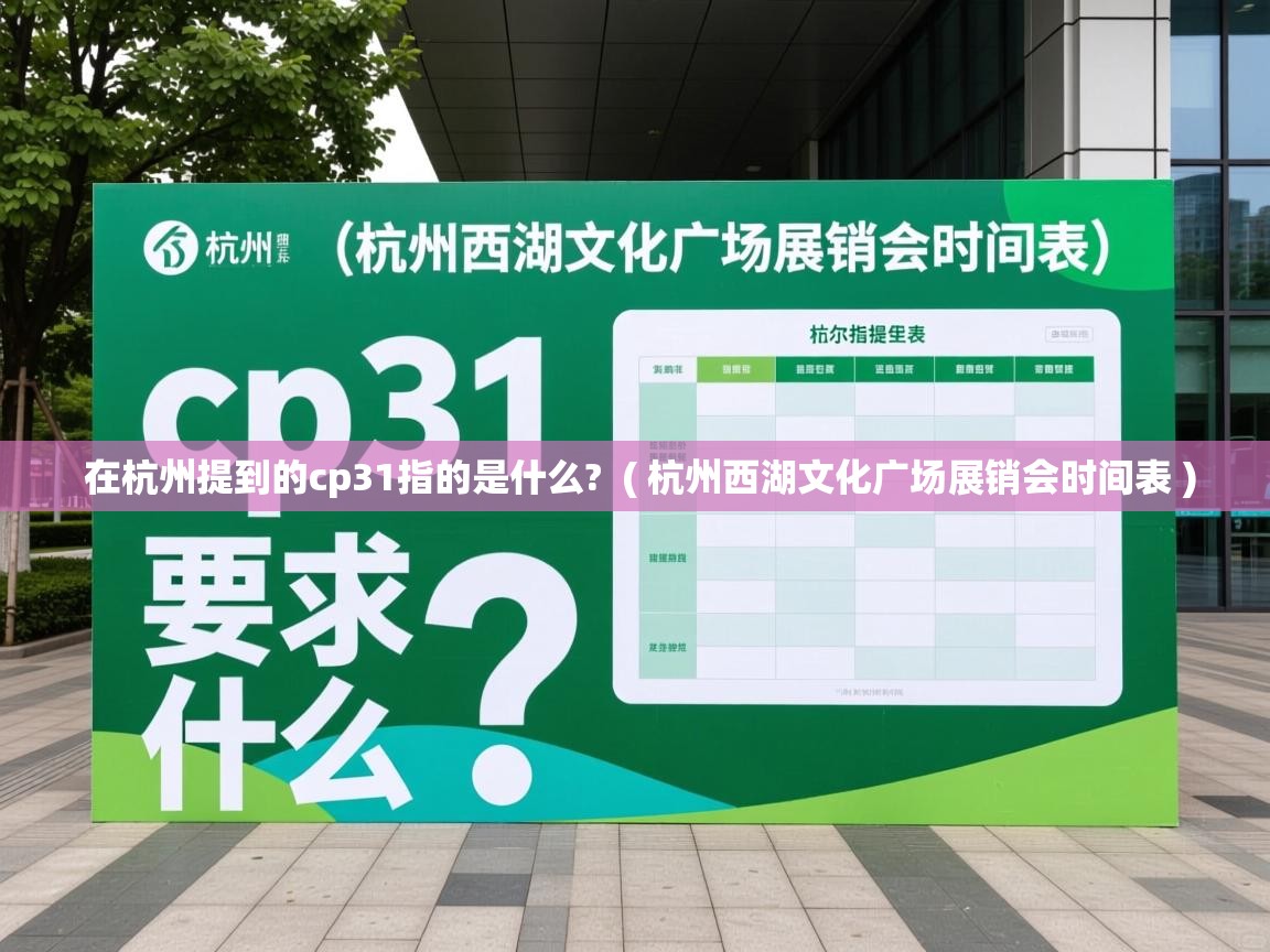在杭州提到的cp31指的是什么?  ( 杭州西湖文化广场展销会时间表 )  在杭州提到的cp31指的是什么?  ( 杭州西湖文化广场展销会时间表 )