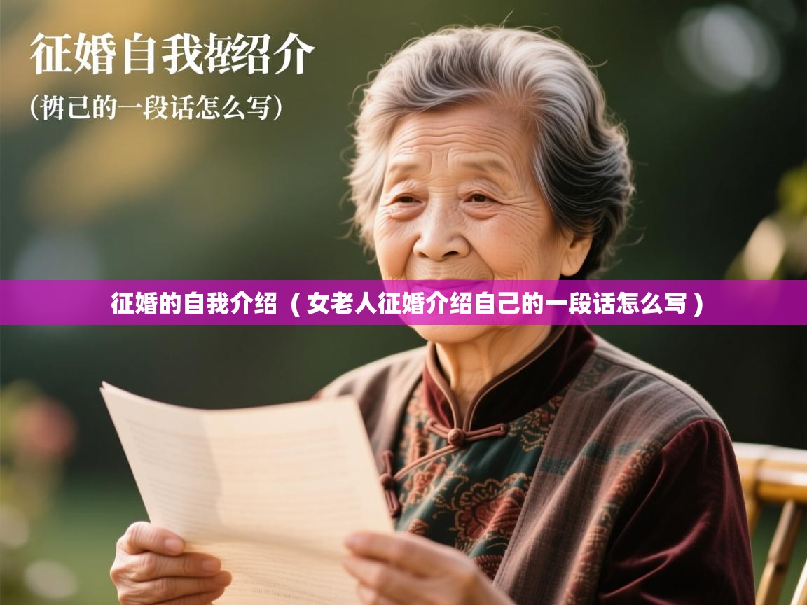 详细阅读: 征婚的自我介绍  ( 女老人征婚介绍自己的一段话怎么写 )  征婚的自我介绍  ( 女老人征婚介绍自己的一段话怎么写 )