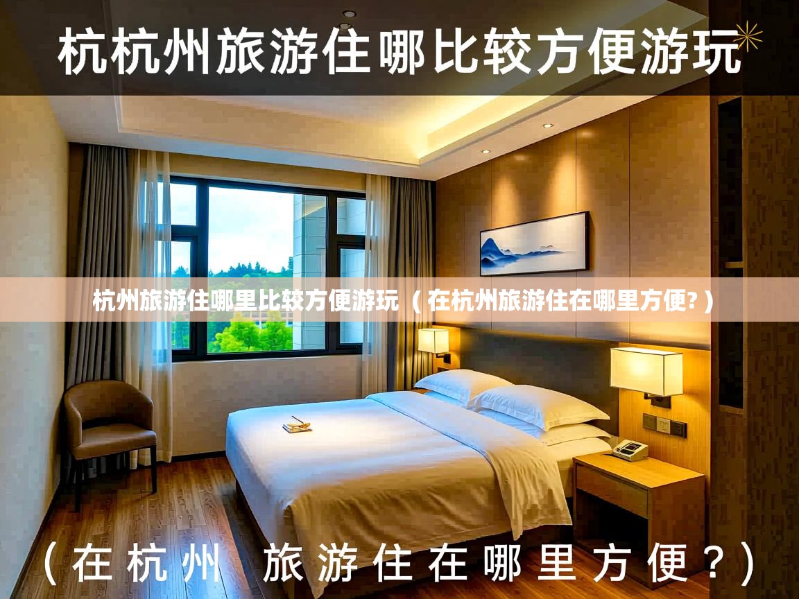 杭州旅游住哪里比较方便游玩 ( 在杭州旅游住在哪里方便? ) 杭州旅游住哪里比较方便游玩 ( 在杭州旅游住在哪里方便? )