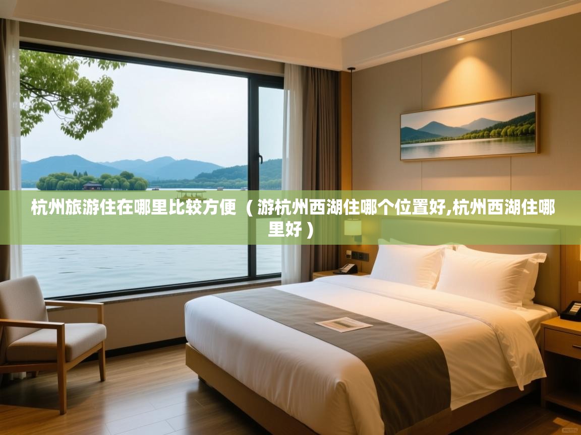  杭州旅游住在哪里比较方便  ( 游杭州西湖住哪个位置好,杭州西湖住哪里好 )