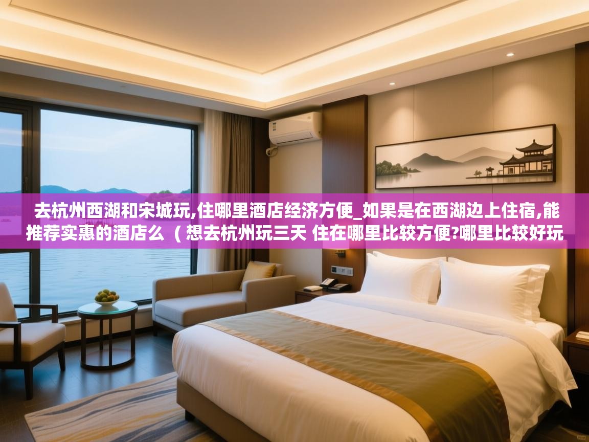去杭州西湖和宋城玩,住哪里酒店经济方便_如果是在西湖边上住宿,能推荐实惠的酒店么  ( 想去杭州玩三天 住在哪里比较方便?哪里比较好玩?求推荐 )  去杭州西湖和宋城玩,住哪里酒店经济方便_如果是在西湖边上住宿,能推荐实惠的酒店么  ( 想去杭州玩三天 住在哪里比较方便?哪里比较好玩?求推荐 )