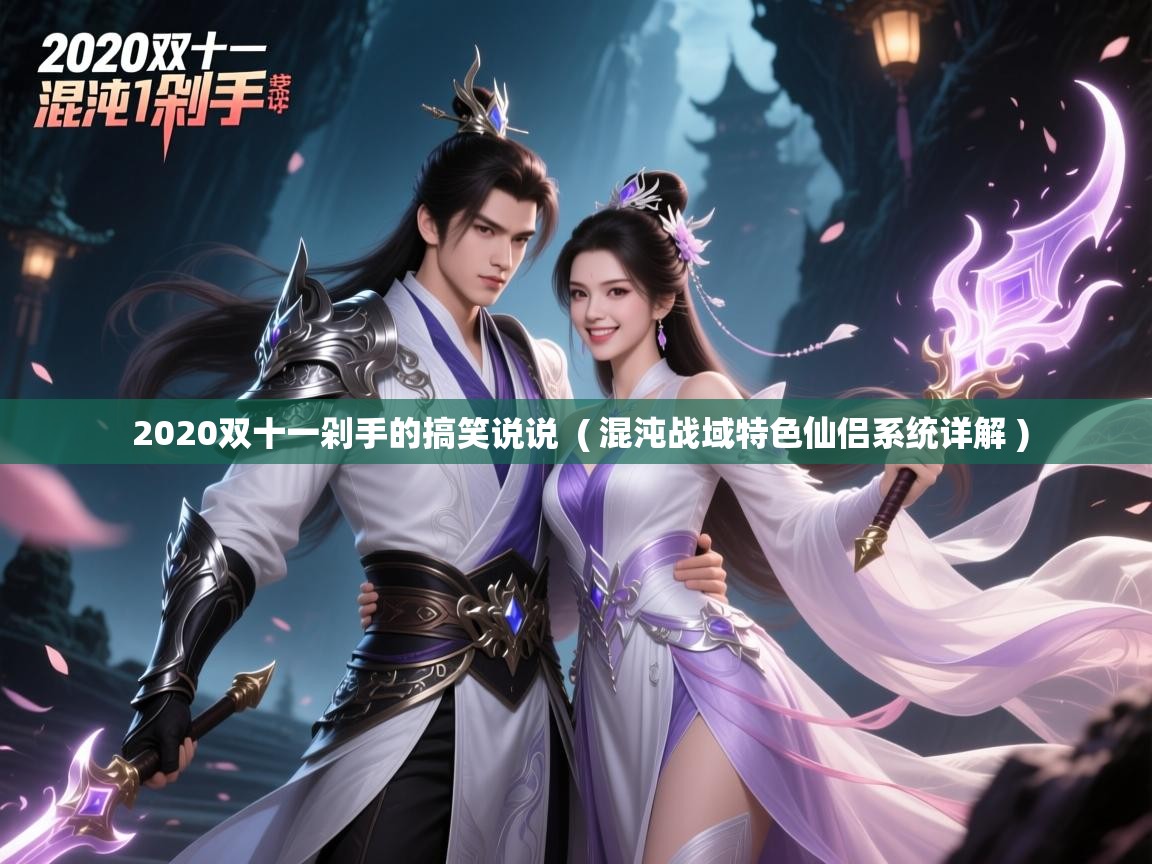 2020双十一剁手的搞笑说说  ( 混沌战域特色仙侣系统详解 )  2020双十一剁手的搞笑说说  ( 混沌战域特色仙侣系统详解 )