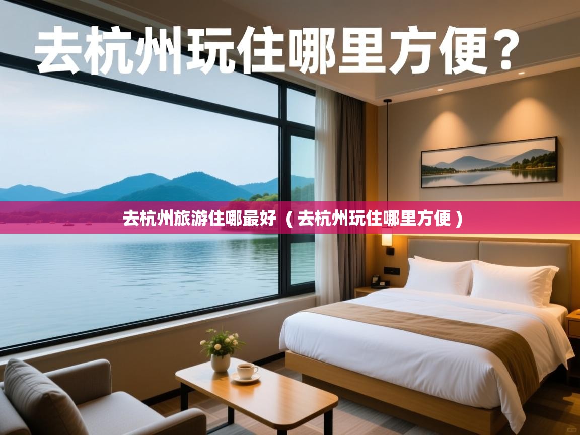 去杭州旅游住哪最好 ( 去杭州玩住哪里方便 ) 去杭州旅游住哪最好 ( 去杭州玩住哪里方便 )