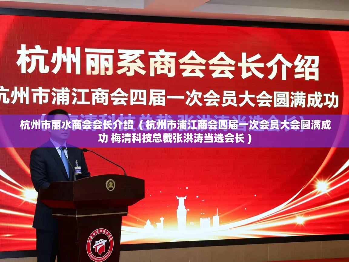 杭州市丽水商会会长介绍  ( 杭州市浦江商会四届一次会员大会圆满成功 梅清科技总裁张洪涛当选会长 )  杭州市丽水商会会长介绍  ( 杭州市浦江商会四届一次会员大会圆满成功 梅清科技总裁张洪涛当选会长 )