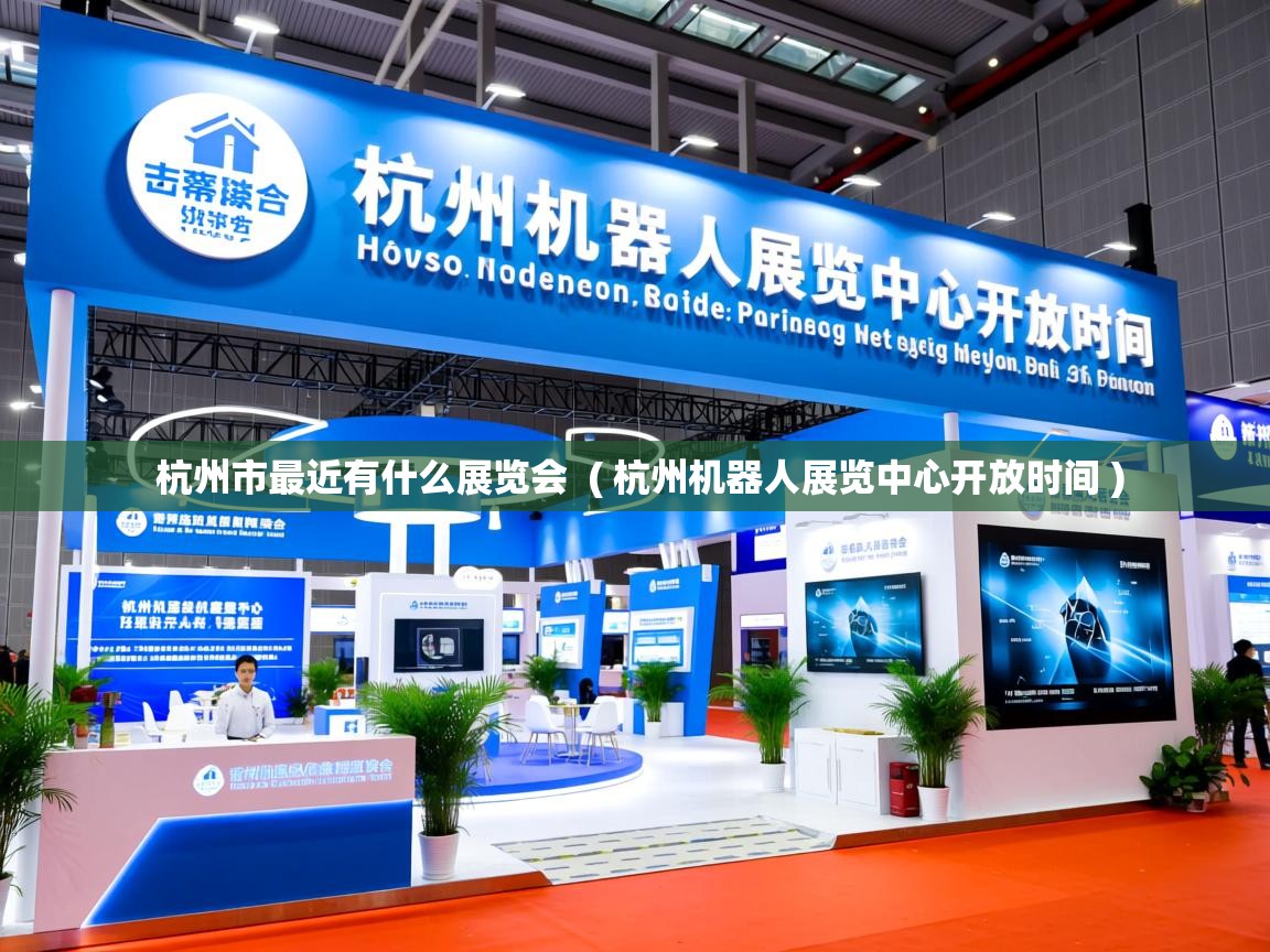 杭州市最近有什么展览会  ( 杭州机器人展览中心开放时间 )  杭州市最近有什么展览会  ( 杭州机器人展览中心开放时间 )