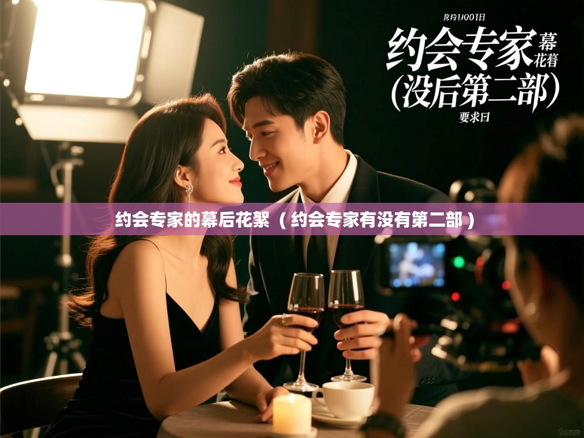  约会专家的幕后花絮  ( 约会专家有没有第二部 )