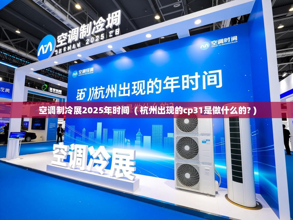 详细阅读: 空调制冷展2025年时间  ( 杭州出现的cp31是做什么的? )  空调制冷展2025年时间  ( 杭州出现的cp31是做什么的? )