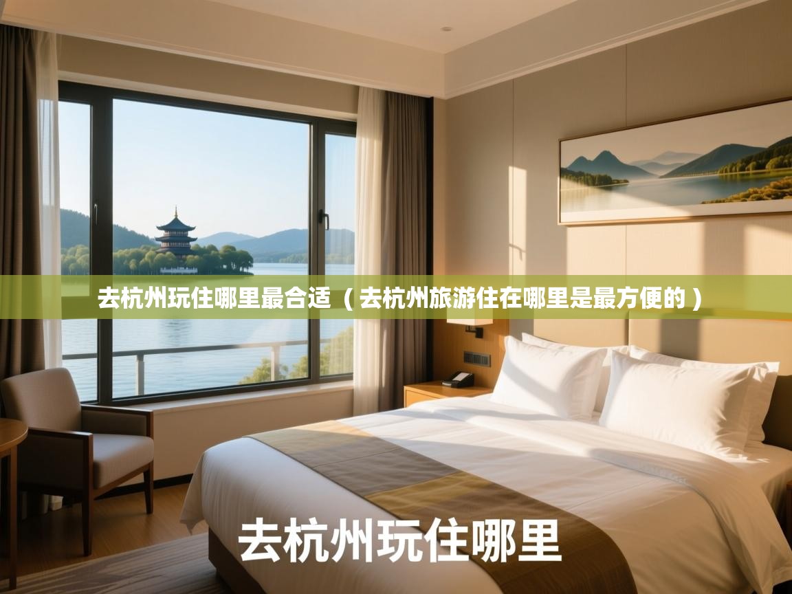去杭州玩住哪里最合适 ( 去杭州旅游住在哪里是最方便的 ) 去杭州玩住哪里最合适 ( 去杭州旅游住在哪里是最方便的 )