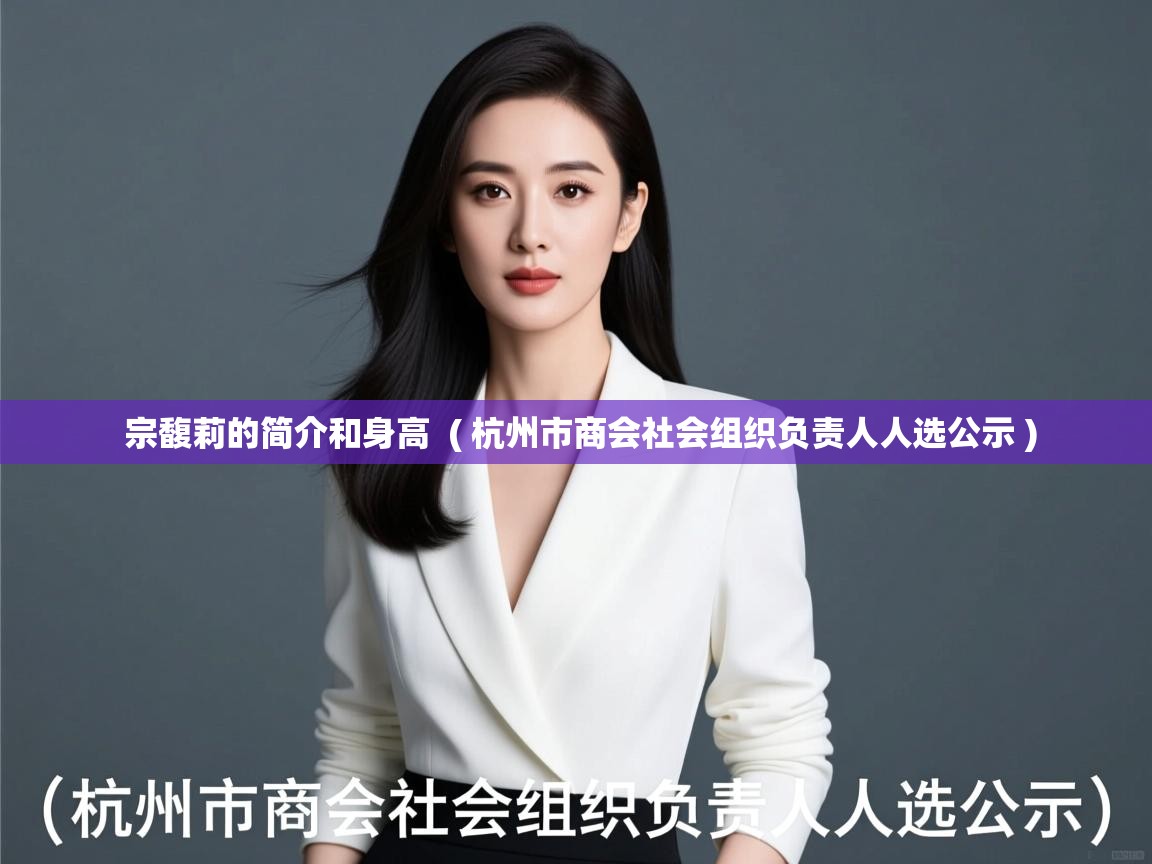 宗馥莉的简介和身高  ( 杭州市商会社会组织负责人人选公示 )  宗馥莉的简介和身高  ( 杭州市商会社会组织负责人人选公示 )