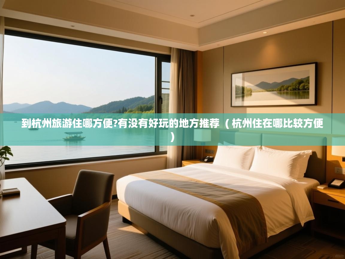 到杭州旅游住哪方便?有没有好玩的地方推荐 ( 杭州住在哪比较方便 ) 到杭州旅游住哪方便?有没有好玩的地方推荐 ( 杭州住在哪比较方便 )
