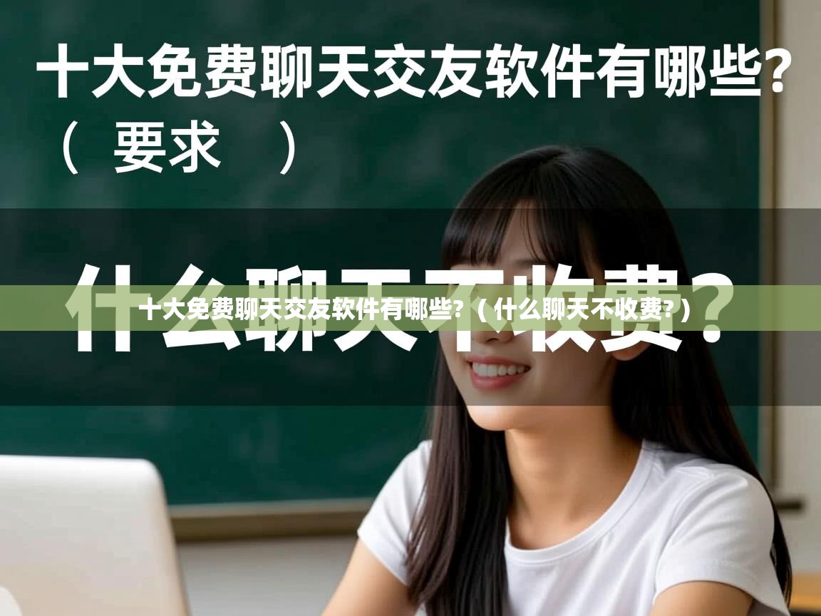  十大免费聊天交友软件有哪些?  ( 什么聊天不收费? )