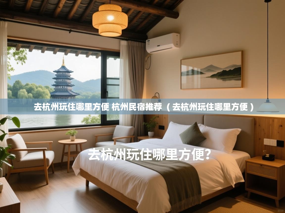 去杭州玩住哪里方便 杭州民宿推荐  ( 去杭州玩住哪里方便 )