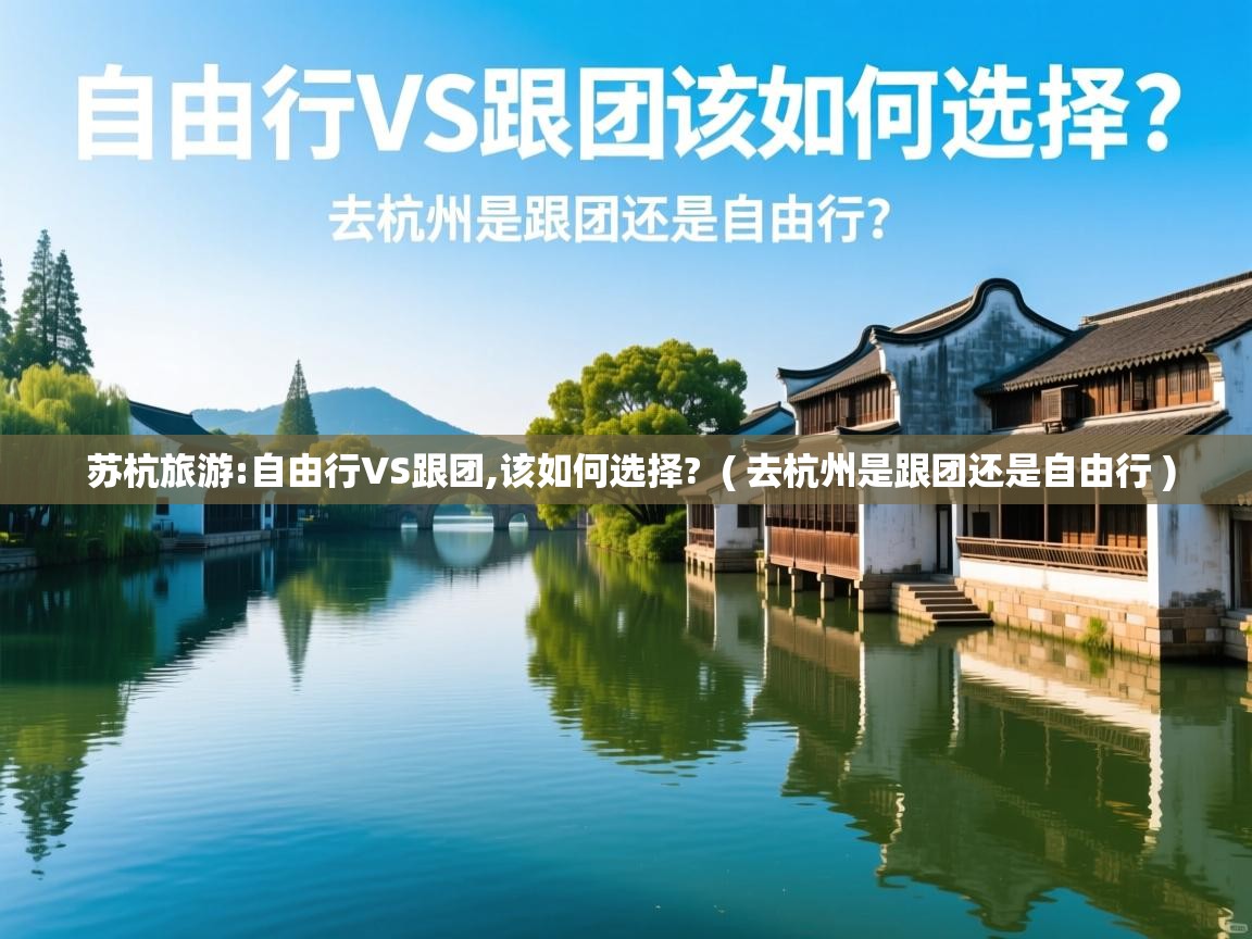苏杭旅游:自由行VS跟团,该如何选择? ( 去杭州是跟团还是自由行 ) 苏杭旅游:自由行VS跟团,该如何选择? ( 去杭州是跟团还是自由行 )