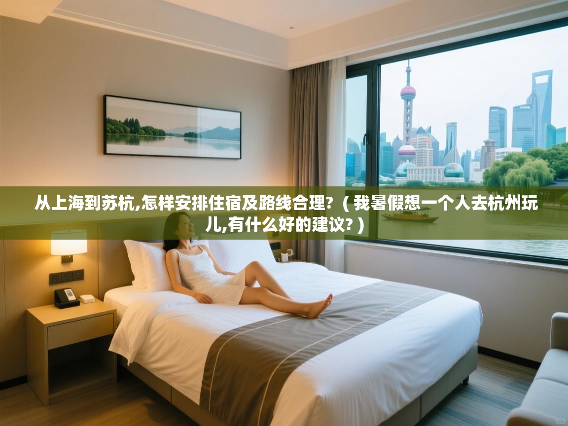  从上海到苏杭,怎样安排住宿及路线合理?  ( 我暑假想一个人去杭州玩儿,有什么好的建议? )