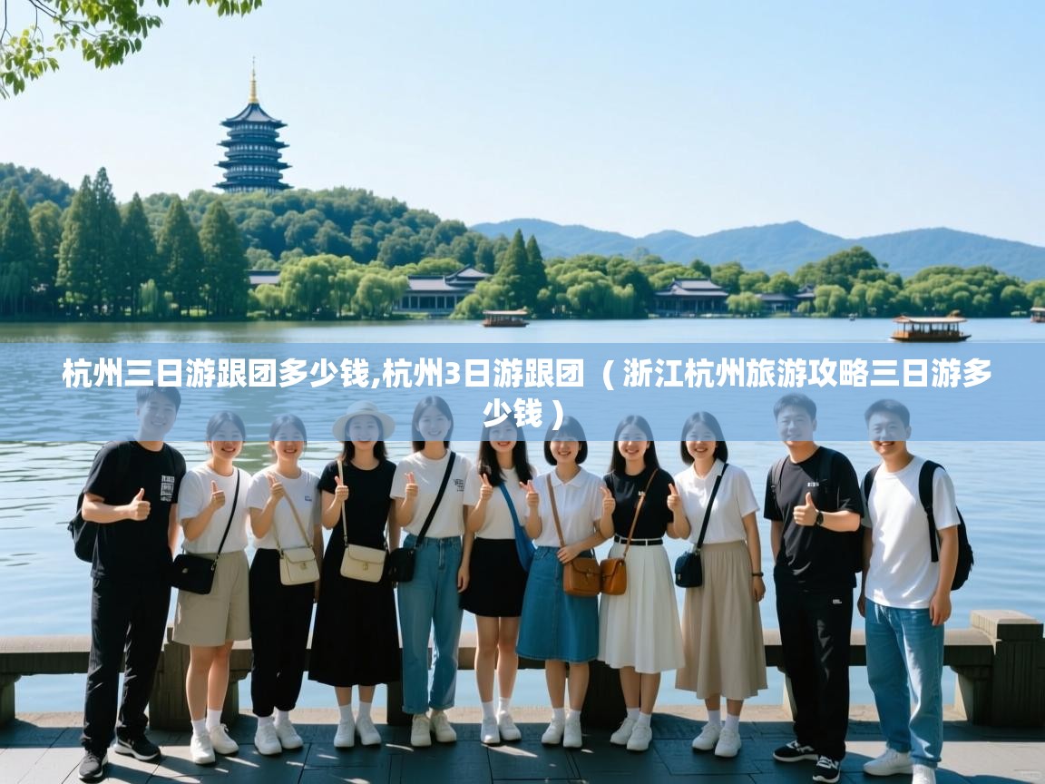 杭州三日游跟团多少钱,杭州3日游跟团 ( 浙江杭州旅游攻略三日游多少钱 ) 杭州三日游跟团多少钱,杭州3日游跟团 ( 浙江杭州旅游攻略三日游多少钱 )