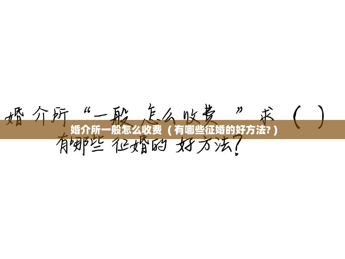 婚介所一般怎么收费  ( 有哪些征婚的好方法? )  婚介所一般怎么收费  ( 有哪些征婚的好方法? )