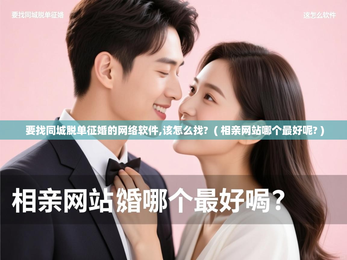 详细阅读: 要找同城脱单征婚的网络软件,该怎么找? ( 相亲网站哪个最好呢? ) 要找同城脱单征婚的网络软件,该怎么找? ( 相亲网站哪个最好呢? )