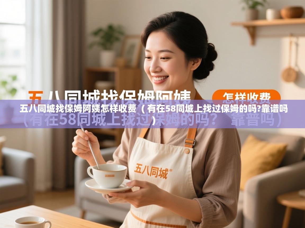 五八同城找保姆阿姨怎样收费  ( 有在58同城上找过保姆的吗?靠谱吗 )