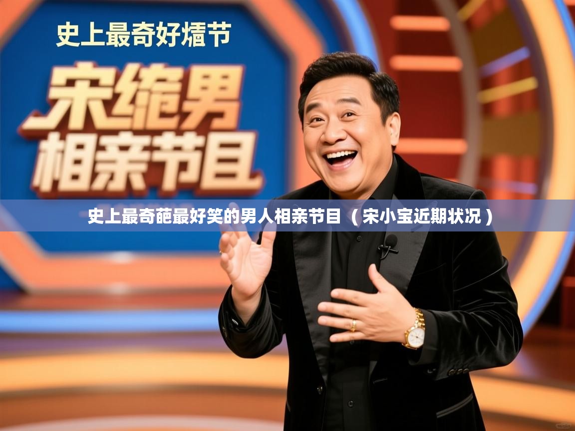 详细阅读: 史上最奇葩最好笑的男人相亲节目  ( 宋小宝近期状况 )  史上最奇葩最好笑的男人相亲节目  ( 宋小宝近期状况 )